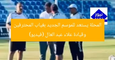 المحلة يستعد للموسم الجديد بغياب المحترفين وقيادة علاء عبد العال (فيديو)