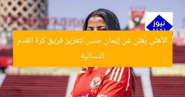 الأهلى يُعلن عن إيمان حسن لتعزيز فريق كرة القدم النسائية