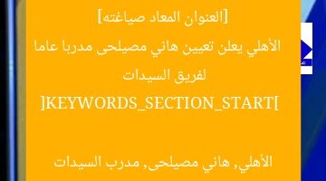 [العنوان المعاد صياغته]  
الأهلي يعلن تعيين هاني مصيلحى مدربا عاما لفريق السيدات  

[KEYWORDS_SECTION_START]  
الأهلي, هاني مصيلحى, مدرب السيدات
