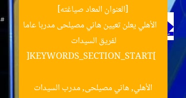 [العنوان المعاد صياغته]  
الأهلي يعلن تعيين هاني مصيلحى مدربا عاما لفريق السيدات  

[KEYWORDS_SECTION_START]  
الأهلي, هاني مصيلحى, مدرب السيدات