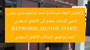 [العنوان المعاد صياغته] أحمد إبراهيم مدير شئون لاعبي الزمالك ينضم إلى الاتفاق السعودي  
[KEYWORDS_SECTION_START]  
أحمد إبراهيم, الزمالك, الاتفاق السعودي