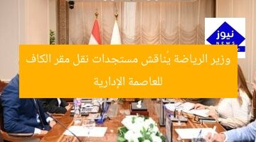 وزير الرياضة يُناقش مستجدات نقل مقر الكاف للعاصمة الإدارية