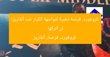 كروفورد: فرصة ذهبية لمواجهة الكبار ضد ألفاريز! لن أتركها
كروفورد, فرصة, ألفاريز
