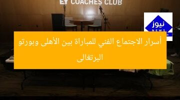 أسرار الاجتماع الفني للمباراة بين الأهلى وبورتو البرتغالى