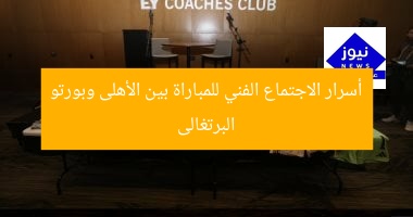 أسرار الاجتماع الفني للمباراة بين الأهلى وبورتو البرتغالى