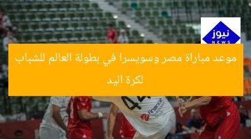 موعد مباراة مصر وسويسرا في بطولة العالم للشباب لكرة اليد