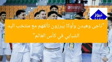 “ناجى وهيدن وأوكا يُبرزون تألقهم مع منتخب اليد الشبابي في كأس العالم”