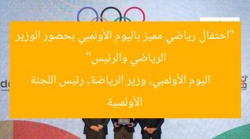 “احتفال رياضي مميز باليوم الأولمبي بحضور الوزير الرياضي والرئيس”  
اليوم الأولمبي, وزير الرياضة, رئيس اللجنة الأولمبية