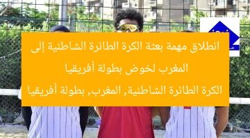 انطلاق مهمة بعثة الكرة الطائرة الشاطئية إلى المغرب لخوض بطولة أفريقيا  
الكرة الطائرة الشاطئية, المغرب, بطولة أفريقيا