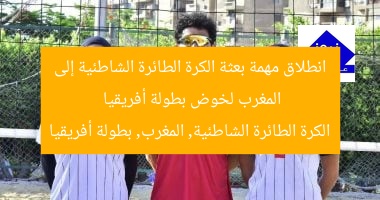 انطلاق مهمة بعثة الكرة الطائرة الشاطئية إلى المغرب لخوض بطولة أفريقيا
الكرة الطائرة الشاطئية, المغرب, بطولة أفريقيا