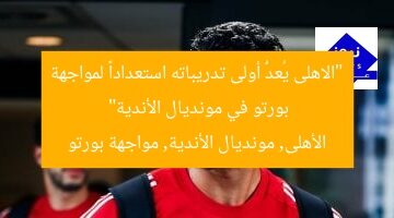 “الاهلى يُعدُّ أولى تدريباته استعداداً لمواجهة بورتو في مونديال الأندية”  
الأهلى, مونديال الأندية, مواجهة بورتو