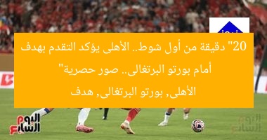 “20 دقيقة من أول شوط.. الأهلى يؤكد التقدم بهدف أمام بورتو البرتغالى.. صور حصرية”
الأهلى, بورتو البرتغالى, هدف