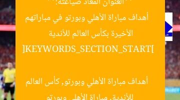 **العنوان المعاد صياغته:**  
أهداف مباراة الأهلي وبورتو في مباراتهم الأخيرة بكأس العالم للأندية  

[KEYWORDS_SECTION_START]  
أهداف مباراة الأهلي وبورتو, كأس العالم للأندية, مباراة الأهلي وبورتو