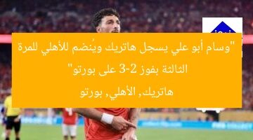 “وسام أبو علي يسجل هاتريك ويُنضم للأهلي للمرة الثالثة بفوز 3-2 على بورتو”  
هاتريك, الأهلي, بورتو