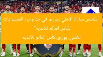 “ملخص مباراة الأهلي وبورتو في ختام دور المجموعات بكأس العالم للأندية”  
الأهلي, بورتو, كأس العالم للأندية
