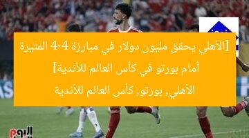 [الأهلي يحقق مليون دولار في مبارزة 4-4 المثيرة أمام بورتو في كأس العالم للأندية]  
الأهلي, بورتو, كأس العالم للأندية