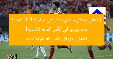 [الأهلي يحقق مليون دولار في مبارزة 4-4 المثيرة أمام بورتو في كأس العالم للأندية]  
الأهلي, بورتو, كأس العالم للأندية