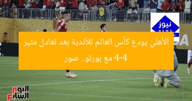 الأهلي يودع كأس العالم للأندية بعد تعادل مثير 4-4 مع بورتو.. صور