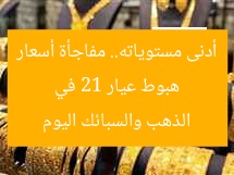 هبوط عيار 21 في أدنى مستوياته.. مفاجأة أسعار الذهب والسبائك اليوم