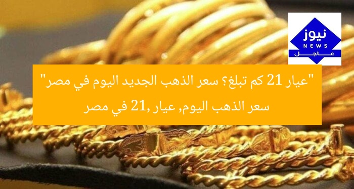 “عيار 21 كم تبلغ؟ سعر الذهب الجديد اليوم في مصر”
سعر الذهب اليوم, عيار 21, في مصر