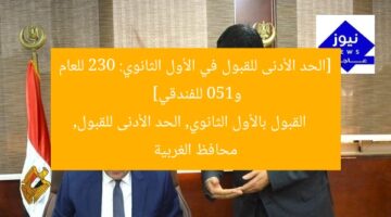 [الحد الأدنى للقبول في الأول الثانوي: 230 للعام و150 للفندقي]  
القبول بالأول الثانوي, الحد الأدنى للقبول, محافظ الغربية
