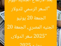 “السعر الرسمي للدولار بعد الارتفاع الجديد اليوم الجمعة 20 يونيو 2025”  
سعر الدولار, الجنيه المصري, الجمعة 20 يونيو 2025