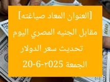 [العنوان المعاد صياغته]  
تحديث سعر الدولار مقابل الجنيه المصري اليوم الجمعة 20-6-2025
