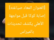 [العنوان المعاد صياغته]  
الأهلي يكشف تحديثات إصابة كوكا قبل مواجهة بالميراس