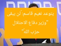 “وزير دفاع الاحتلال يتوعد نعيم قاسم: «لن يبقى حزب الله»”