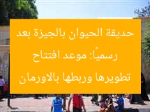رسميًا: موعد افتتاح حديقة الحيوان بالجيزة بعد تطويرها وربطها بالاورمان