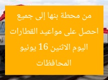 مواعيد القطارات من محطة بنها إلى المحافظات اليوم الإثنين 16 يونيو