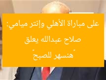 صلاح عبدالله يعلق على مباراة الأهلي وإنتر ميامي: «هنسهر للصبح»