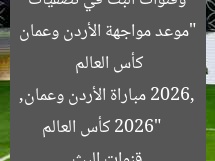 “موعد مواجهة الأردن وعمان وقنوات البث في تصفيات كأس العالم 2026”
كأس العالم 2026, مباراة الأردن وعمان, قنوات البث