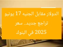 “انخفاض جديد في سعر الدولار مقابل الجنيه المصري اليوم الثلاثاء 17 يونيو 2025 في البنوك”
سعر الدولار, الجنيه المصري, البنوك