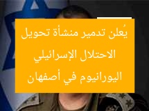 الاحتلال الإسرائيلي يُعلن تدمير منشأة تحويل اليورانيوم في أصفهان