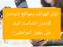 الإدمان الصامت: كيف تؤثر الهواتف ومواقع التواصل على عقول المراهقين؟