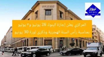 المركزي يُعلن إجازة البنوك 26 يونيو و3 يوليو بمناسبة رأس السنة الهجرية وذكرى ثورة 30 يونيو