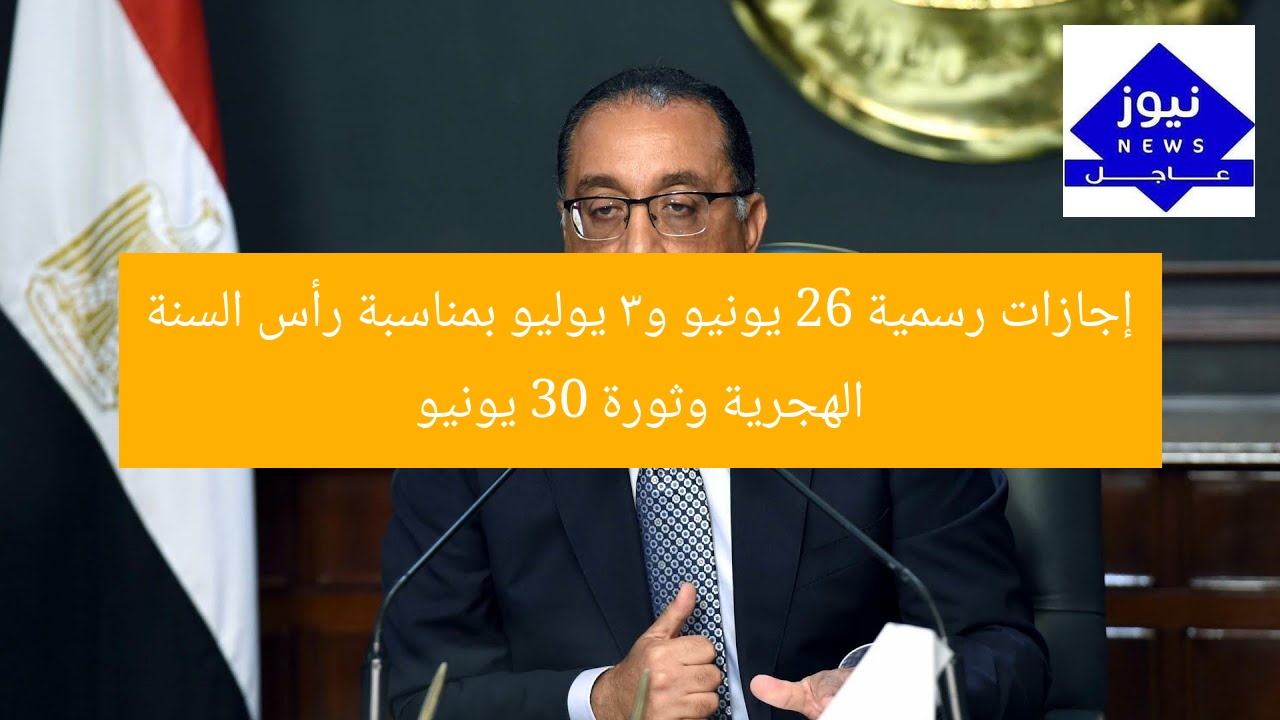 إجازات رسمية 26 يونيو و3 يوليو بمناسبة رأس السنة الهجرية وثورة 30 يونيو