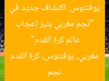 “نجم مغربي يثير إعجاب يوفنتوس: اكتشاف جديد في عالم كرة القدم”  
نجم مغربي, يوفنتوس, كرة القدم