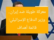 وزير الدفاع الإسرائيلي: معركة طويلة ضد إيران.. قائمة أهداف