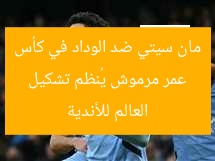عمر مرموش يُنظم تشكيل مان سيتي ضد الوداد في كأس العالم للأندية