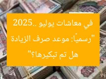 “رسميًا: موعد صرف الزيادة في معاشات يوليو 2025.. هل تم تبكيرها؟”