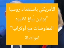 “بوتين يُبلغ نظيره الأمريكي باستعداد روسيا لمواصلة المفاوضات مع أوكرانيا”