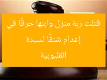 إعدام شنقًا لسيدة قتلت ربة منزل وابنها حرقًا في القليوبية
