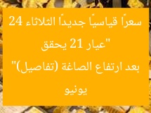 “عيار 21 يحقق سعرًا قياسيًا جديدًا الثلاثاء 24 يونيو بعد ارتفاع الصاغة (تفاصيل)”