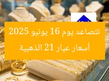 أسعار عيار 21 الذهبية تتصاعد يوم 16 يونيو 2025