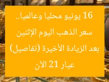 سعر الذهب اليوم الإثنين 16 يونيو محليا وعالميا.. عيار 21 الآن بعد الزيادة الأخيرة (تفاصيل)