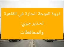 تحذير جوي: ذروة الموجة الحارة في القاهرة والمحافظات