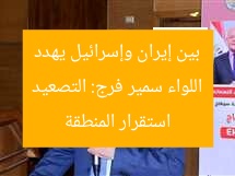 “اللواء سмир فرج: تصاعد التوتر بين إيران وإسرائيل يهدد استقرار المنطقة”