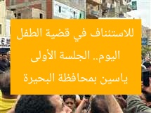 اليوم.. الجلسة الأولى للاستئناف في قضية الطفل ياسين بمحافظة البحيرة